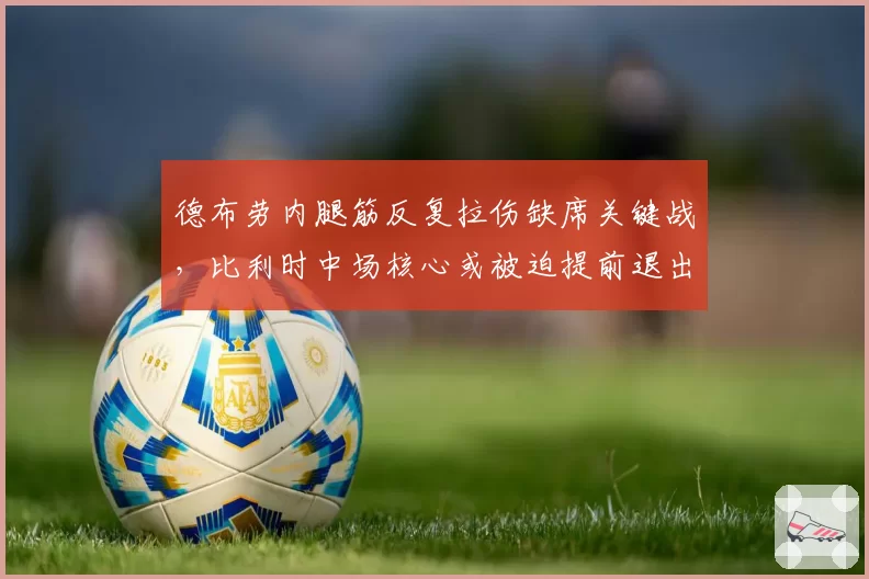 德布劳内腿筋反复拉伤缺席关键战,比利时中场核心或被迫提前退出国家队