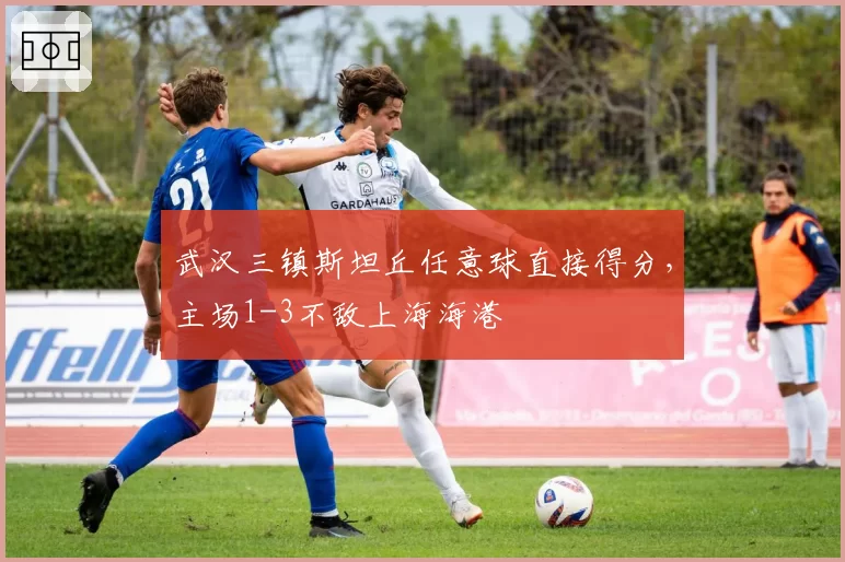 武汉三镇斯坦丘任意球直接得分，主场1-3不敌上海海港