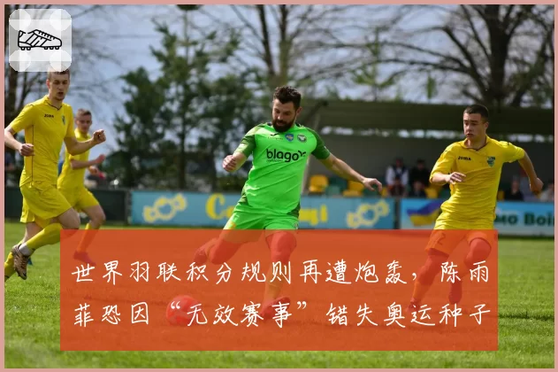 世界羽联积分规则再遭炮轰，陈雨菲恐因“无效赛事”错失奥运种子位