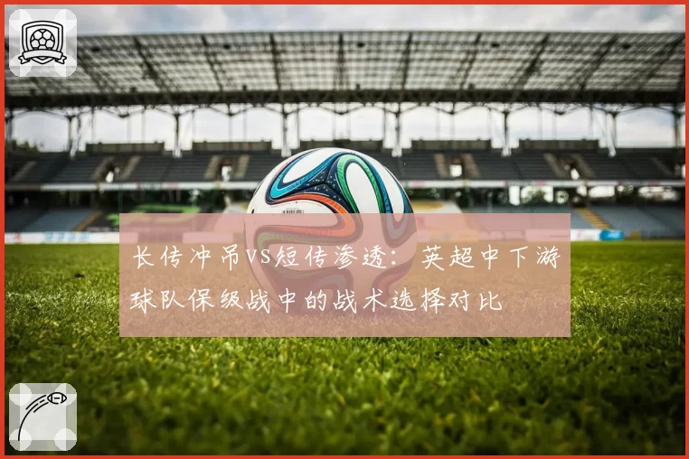 长传冲吊vs短传渗透:英超中下游球队保级战中的战术选择对比