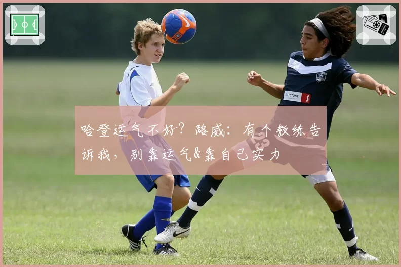 哈登运气不好？路威：有个教练告诉我，别靠运气&靠自己实力