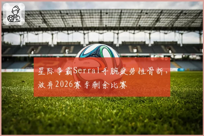 星际争霸Serral手腕疲劳性骨折,放弃2026赛季剩余比赛