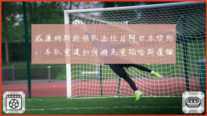 威廉姆斯新领队上任后阿尔本续约，车队重建如何避免重蹈哈斯覆辙？