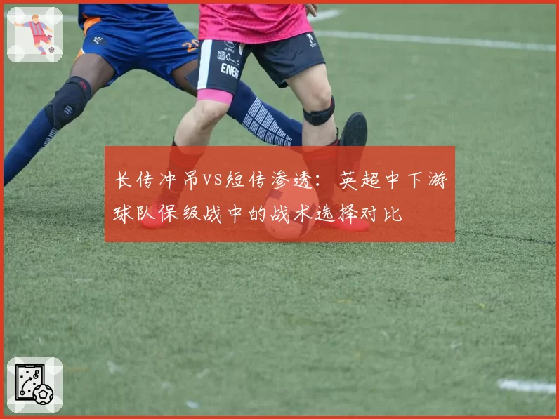 长传冲吊vs短传渗透:英超中下游球队保级战中的战术选择对比