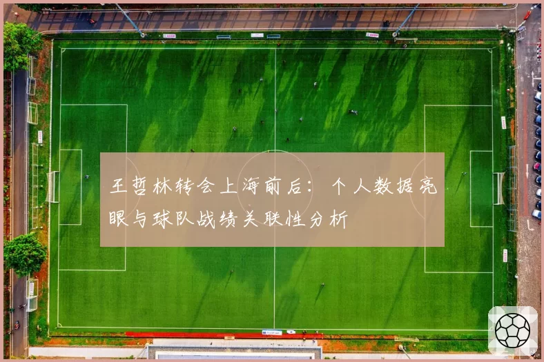 王哲林转会上海前后：个人数据亮眼与球队战绩关联性分析