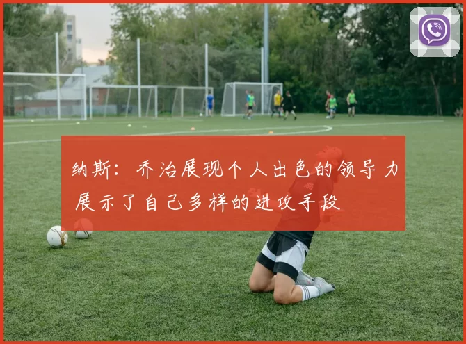 纳斯：乔治展现个人出色的领导力 展示了自己多样的进攻手段