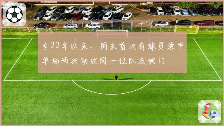 自22年以来，国米首次有球员意甲单场两次助攻同一位队友破门