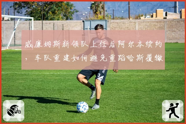 威廉姆斯新领队上任后阿尔本续约，车队重建如何避免重蹈哈斯覆辙？