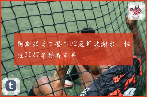 阿斯顿马丁签下F2冠军波谢尔，担任2027年预备车手