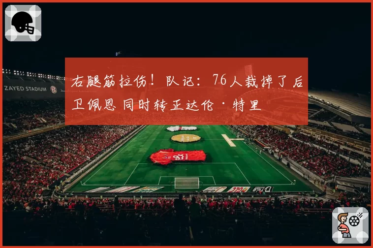 右腿筋拉伤！队记：76人裁掉了后卫佩恩 同时转正达伦·特里