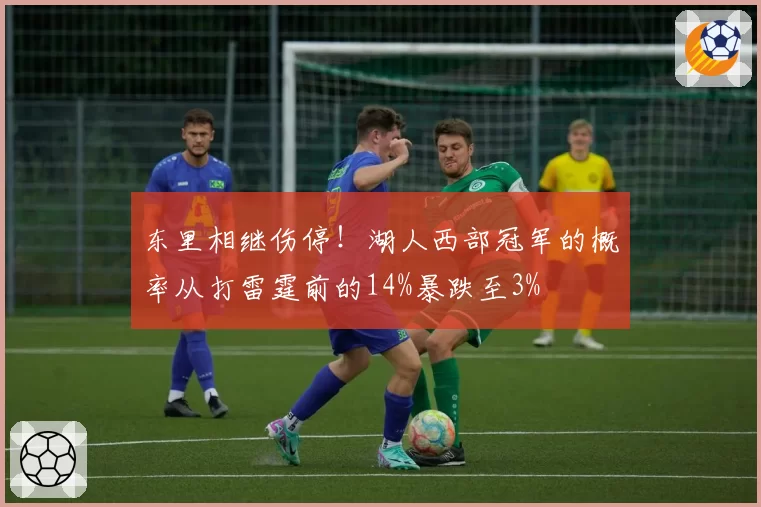 东里相继伤停!湖人西部冠军的概率从打雷霆前的14%暴跌至3%