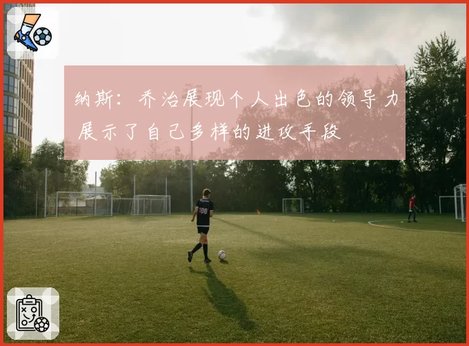 纳斯：乔治展现个人出色的领导力 展示了自己多样的进攻手段